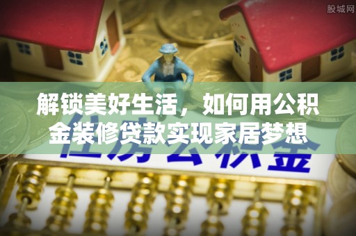 普陀解锁美好生活，如何用公积金装修贷款实现家居梦想
