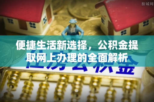 普陀便捷生活新选择，公积金提取网上办理的全面解析