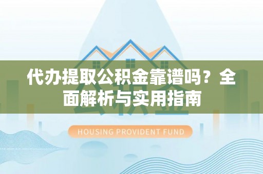 普陀代办提取公积金靠谱吗？全面解析与实用指南