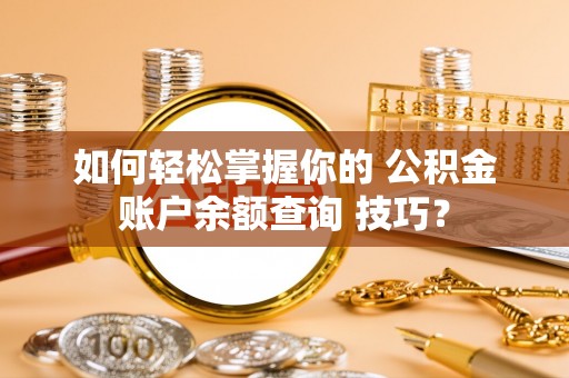 普陀如何轻松掌握你的 公积金账户余额查询 技巧？