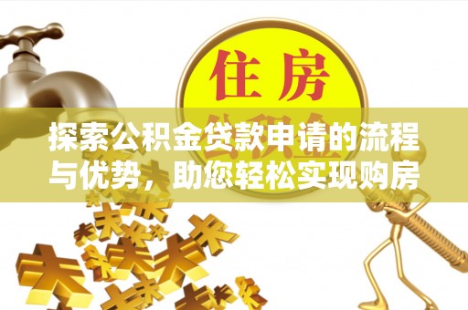 普陀探索公积金贷款申请的流程与优势，助您轻松实现购房梦想