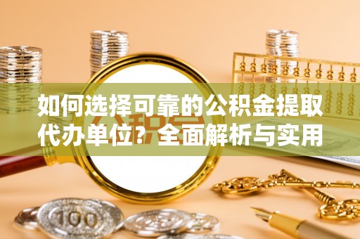 普陀如何选择可靠的公积金提取代办单位？全面解析与实用建议