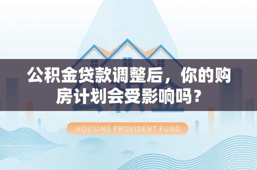普陀公积金贷款调整后，你的购房计划会受影响吗？