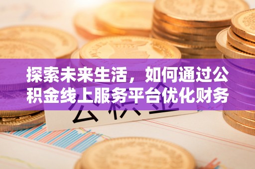 普陀探索未来生活，如何通过公积金线上服务平台优化财务管理