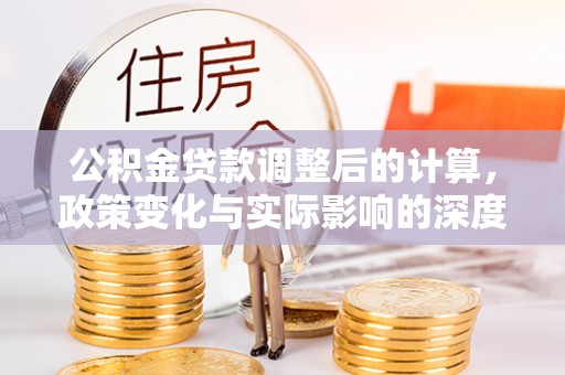 普陀公积金贷款调整后的计算，政策变化与实际影响的深度解析