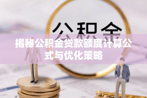 普陀揭秘公积金贷款额度计算公式与优化策略