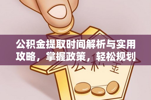 普陀公积金提取时间解析与实用攻略，掌握政策，轻松规划未来