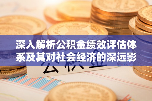 普陀深入解析公积金绩效评估体系及其对社会经济的深远影响