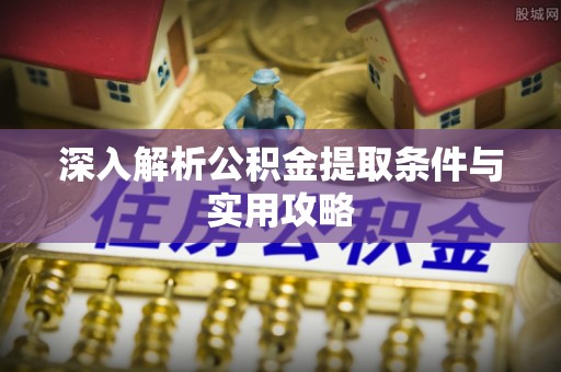 普陀深入解析公积金提取条件与实用攻略