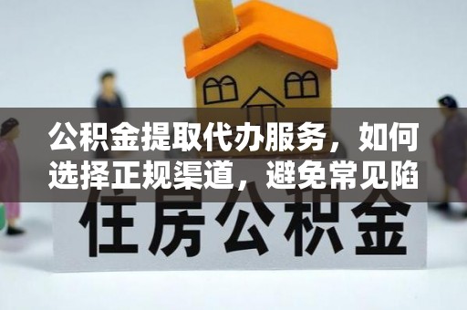 普陀公积金提取代办服务，如何选择正规渠道，避免常见陷阱