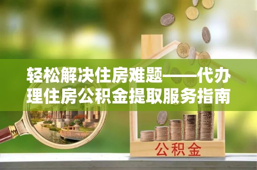 普陀轻松解决住房难题——代办理住房公积金提取服务指南