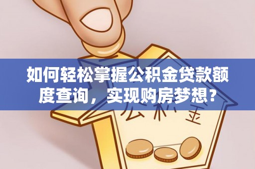 普陀如何轻松掌握公积金贷款额度查询，实现购房梦想？