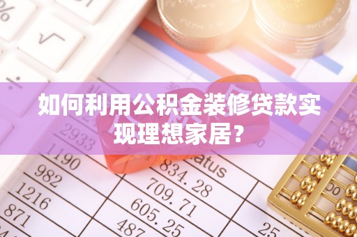 普陀如何利用公积金装修贷款实现理想家居？