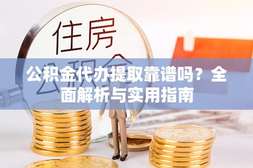普陀公积金代办提取靠谱吗？全面解析与实用指南