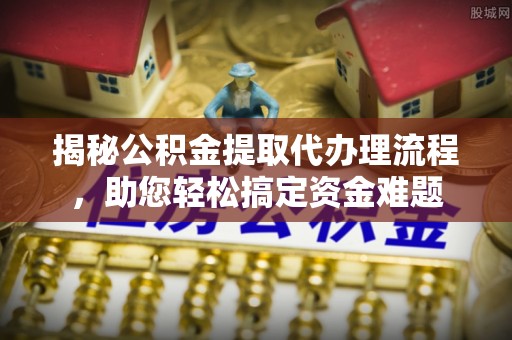 普陀揭秘公积金提取代办理流程，助您轻松搞定资金难题