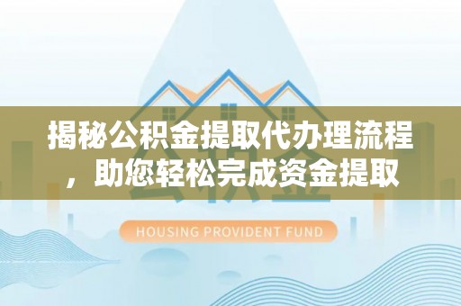 普陀揭秘公积金提取代办理流程，助您轻松完成资金提取