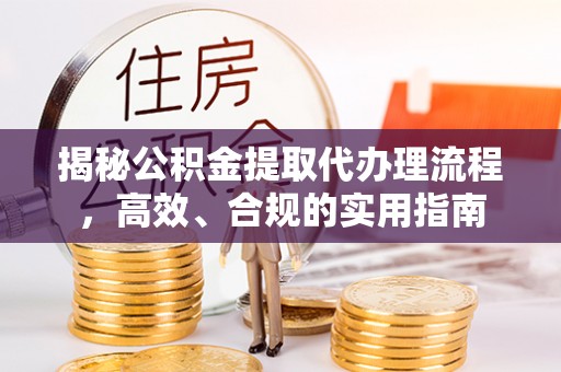 普陀揭秘公积金提取代办理流程，高效、合规的实用指南