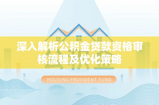 普陀深入解析公积金贷款资格审核流程及优化策略