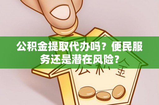 普陀公积金提取代办吗？便民服务还是潜在风险？