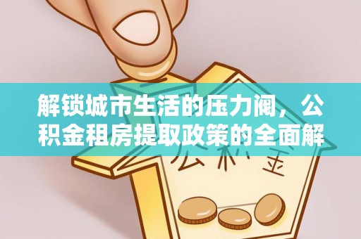 普陀解锁城市生活的压力阀，公积金租房提取政策的全面解析与实践指南