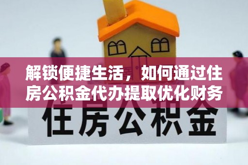 普陀解锁便捷生活，如何通过住房公积金代办提取优化财务规划