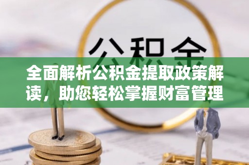 普陀全面解析公积金提取政策解读，助您轻松掌握财富管理新方向