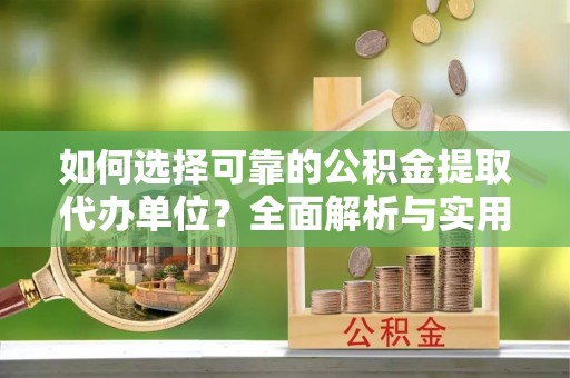 普陀如何选择可靠的公积金提取代办单位？全面解析与实用指南