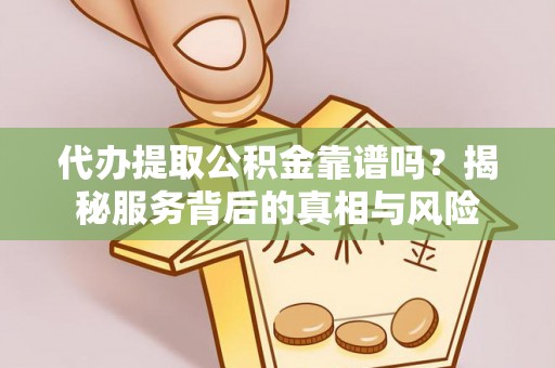 普陀代办提取公积金靠谱吗？揭秘服务背后的真相与风险
