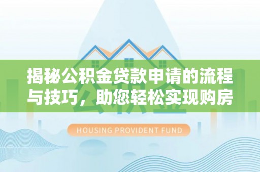 普陀揭秘公积金贷款申请的流程与技巧，助您轻松实现购房梦