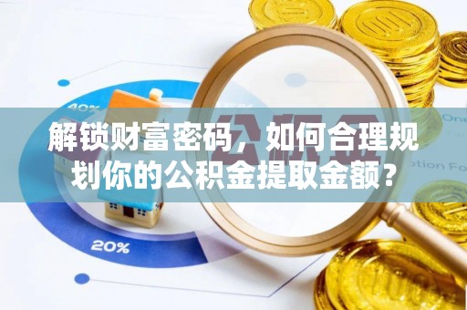 普陀解锁财富密码，如何合理规划你的公积金提取金额？