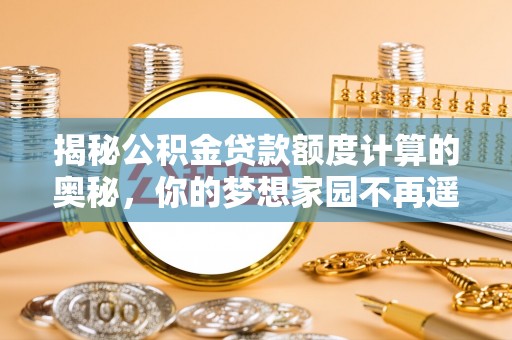 普陀揭秘公积金贷款额度计算的奥秘，你的梦想家园不再遥不可及