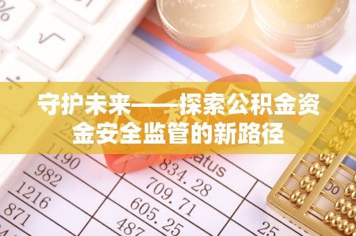 普陀守护未来——探索公积金资金安全监管的新路径