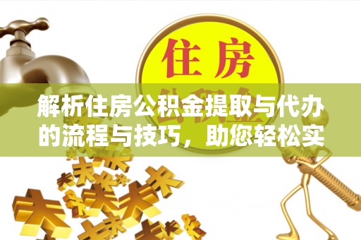 普陀解析住房公积金提取与代办的流程与技巧，助您轻松实现资金流动
