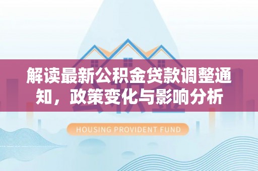 普陀解读最新公积金贷款调整通知，政策变化与影响分析