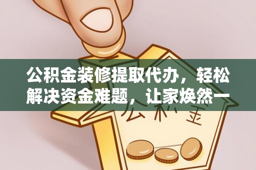普陀公积金装修提取代办，轻松解决资金难题，让家焕然一新
