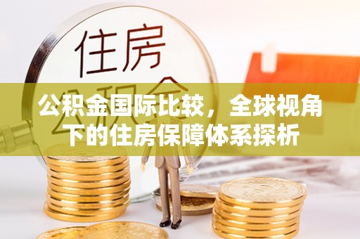普陀公积金国际比较，全球视角下的住房保障体系探析