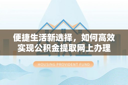 普陀便捷生活新选择，如何高效实现公积金提取网上办理