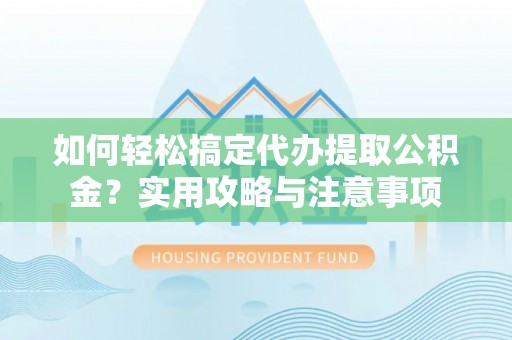 普陀如何轻松搞定代办提取公积金？实用攻略与注意事项
