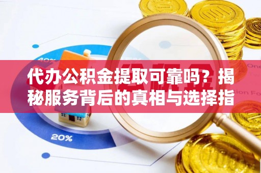 普陀代办公积金提取可靠吗？揭秘服务背后的真相与选择指南