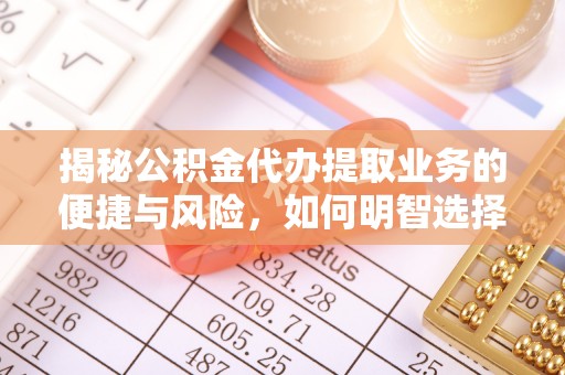 普陀揭秘公积金代办提取业务的便捷与风险，如何明智选择？