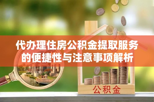 普陀代办理住房公积金提取服务的便捷性与注意事项解析