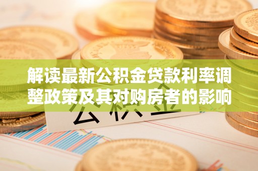 普陀解读最新公积金贷款利率调整政策及其对购房者的影响