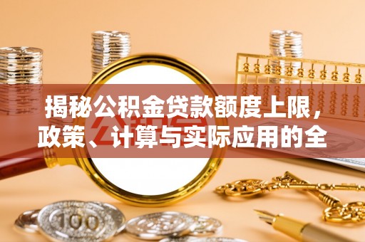 普陀揭秘公积金贷款额度上限，政策、计算与实际应用的全面解析