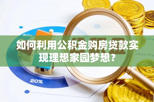 普陀如何利用公积金购房贷款实现理想家园梦想？