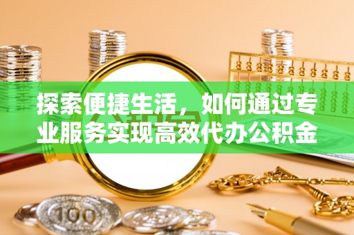 普陀探索便捷生活，如何通过专业服务实现高效代办公积金提取