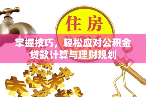 普陀掌握技巧，轻松应对公积金贷款计算与理财规划