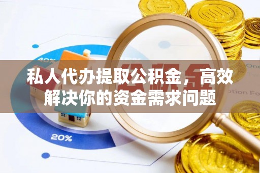 普陀私人代办提取公积金，高效解决你的资金需求问题
