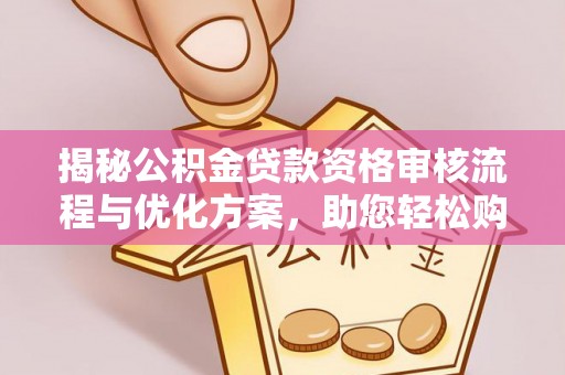 普陀揭秘公积金贷款资格审核流程与优化方案，助您轻松购房
