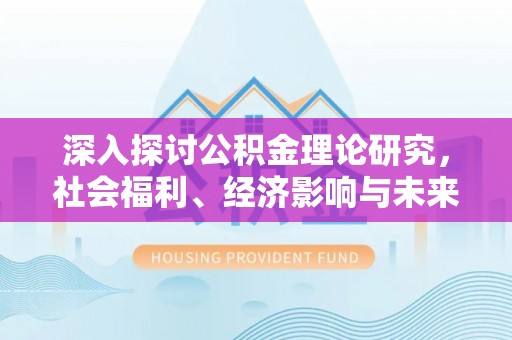 普陀深入探讨公积金理论研究，社会福利、经济影响与未来展望
