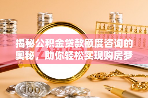普陀揭秘公积金贷款额度咨询的奥秘，助你轻松实现购房梦想